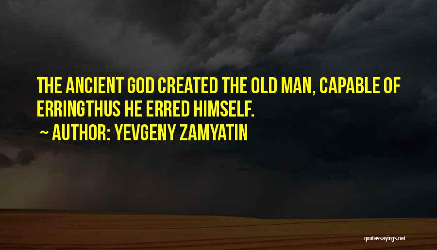 Yevgeny Zamyatin Quotes: The Ancient God Created The Old Man, Capable Of Erringthus He Erred Himself.