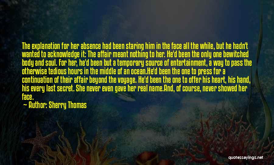 Sherry Thomas Quotes: The Explanation For Her Absence Had Been Staring Him In The Face All The While, But He Hadn't Wanted To