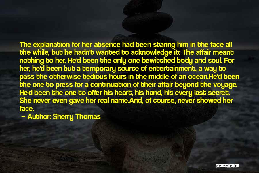 Sherry Thomas Quotes: The Explanation For Her Absence Had Been Staring Him In The Face All The While, But He Hadn't Wanted To
