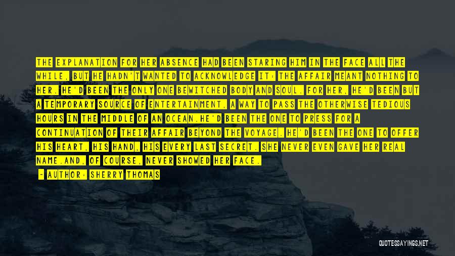 Sherry Thomas Quotes: The Explanation For Her Absence Had Been Staring Him In The Face All The While, But He Hadn't Wanted To