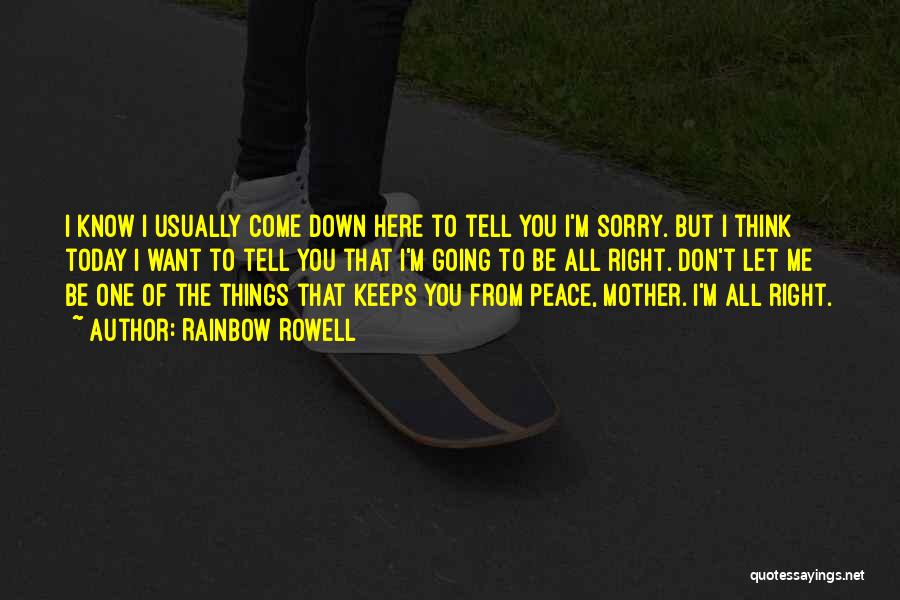 Rainbow Rowell Quotes: I Know I Usually Come Down Here To Tell You I'm Sorry. But I Think Today I Want To Tell