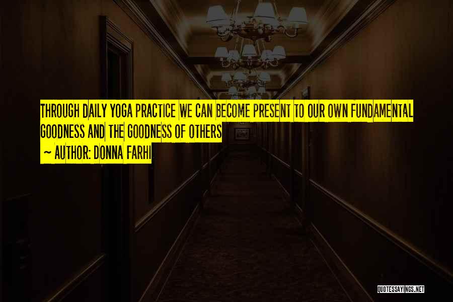 Donna Farhi Quotes: Through Daily Yoga Practice We Can Become Present To Our Own Fundamental Goodness And The Goodness Of Others