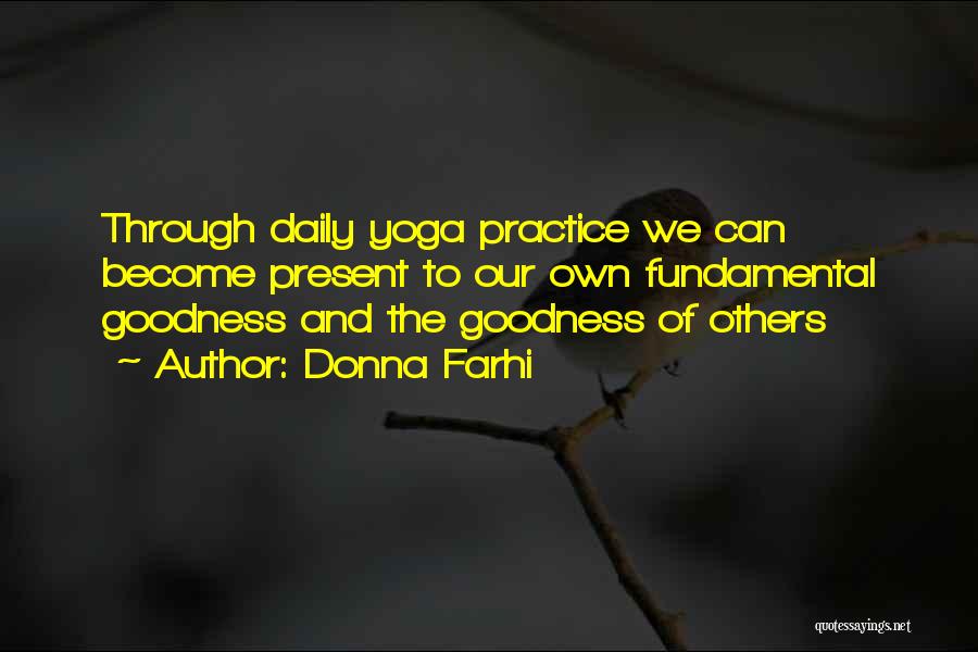 Donna Farhi Quotes: Through Daily Yoga Practice We Can Become Present To Our Own Fundamental Goodness And The Goodness Of Others