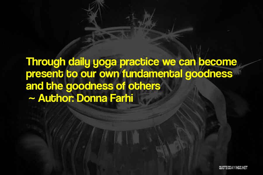Donna Farhi Quotes: Through Daily Yoga Practice We Can Become Present To Our Own Fundamental Goodness And The Goodness Of Others