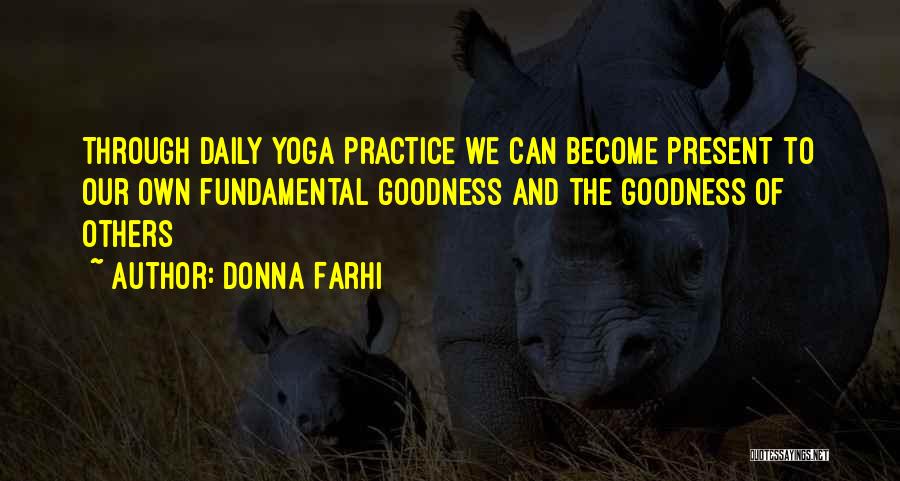 Donna Farhi Quotes: Through Daily Yoga Practice We Can Become Present To Our Own Fundamental Goodness And The Goodness Of Others