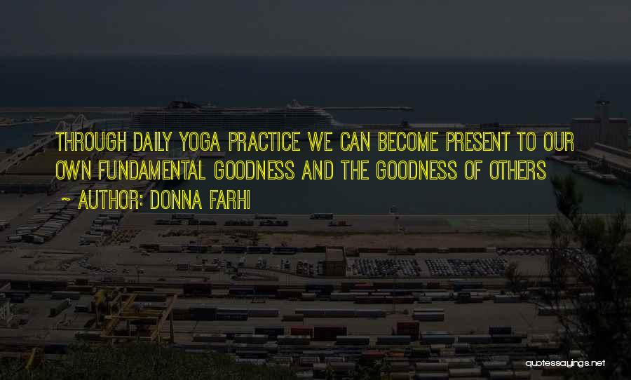 Donna Farhi Quotes: Through Daily Yoga Practice We Can Become Present To Our Own Fundamental Goodness And The Goodness Of Others