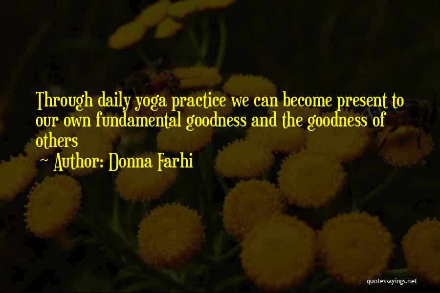 Donna Farhi Quotes: Through Daily Yoga Practice We Can Become Present To Our Own Fundamental Goodness And The Goodness Of Others