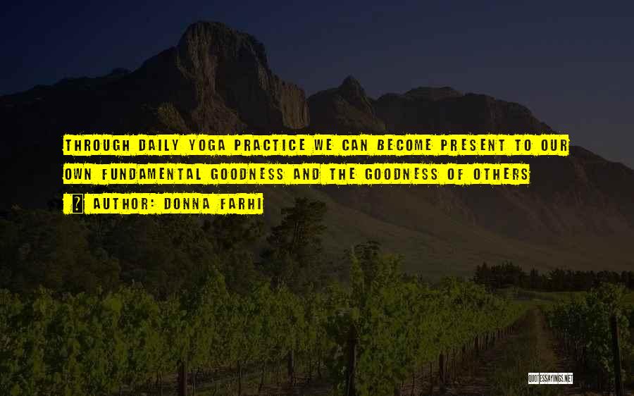 Donna Farhi Quotes: Through Daily Yoga Practice We Can Become Present To Our Own Fundamental Goodness And The Goodness Of Others