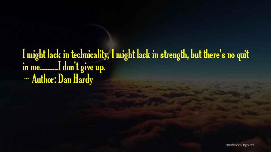 Dan Hardy Quotes: I Might Lack In Technicality, I Might Lack In Strength, But There's No Quit In Me.........i Don't Give Up.