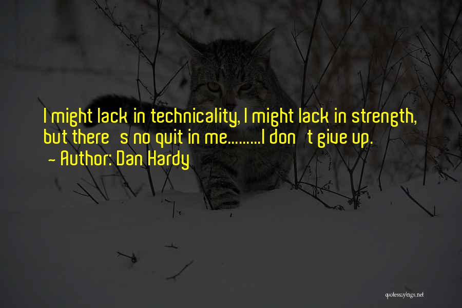 Dan Hardy Quotes: I Might Lack In Technicality, I Might Lack In Strength, But There's No Quit In Me.........i Don't Give Up.