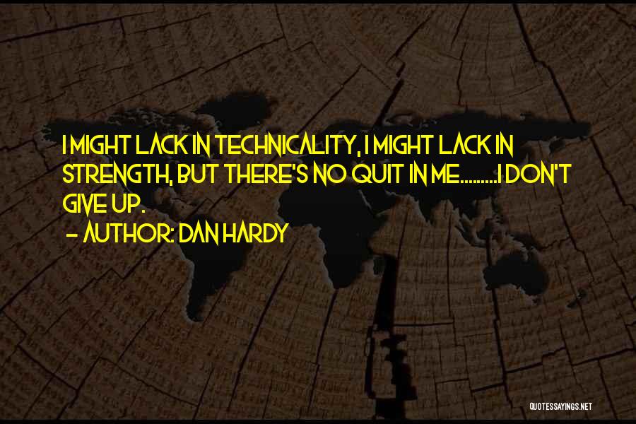 Dan Hardy Quotes: I Might Lack In Technicality, I Might Lack In Strength, But There's No Quit In Me.........i Don't Give Up.