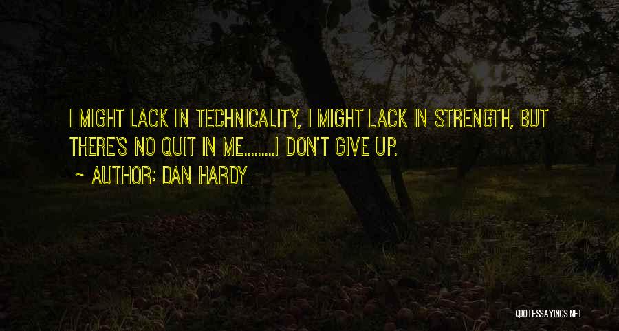 Dan Hardy Quotes: I Might Lack In Technicality, I Might Lack In Strength, But There's No Quit In Me.........i Don't Give Up.