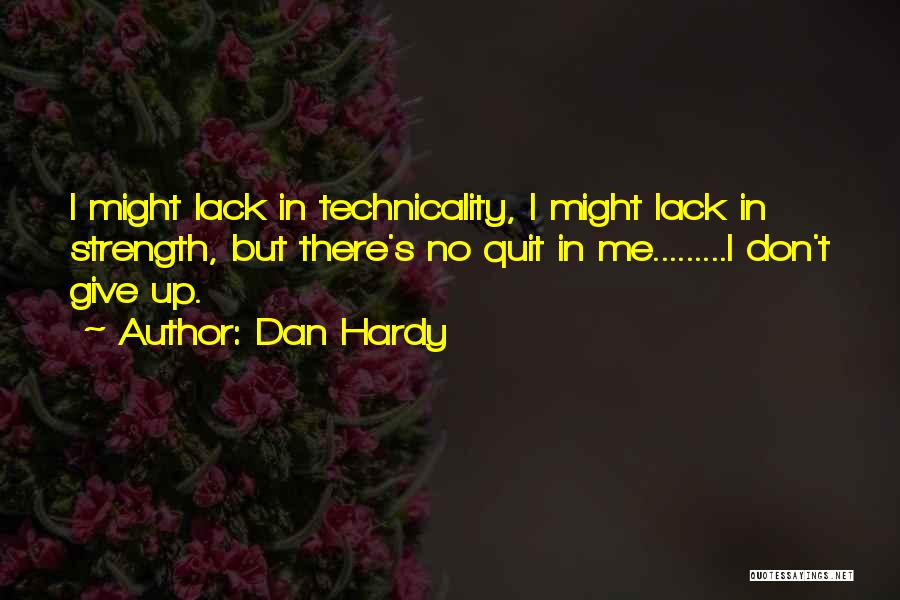 Dan Hardy Quotes: I Might Lack In Technicality, I Might Lack In Strength, But There's No Quit In Me.........i Don't Give Up.