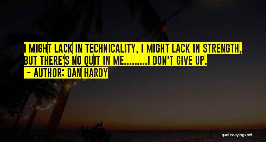 Dan Hardy Quotes: I Might Lack In Technicality, I Might Lack In Strength, But There's No Quit In Me.........i Don't Give Up.