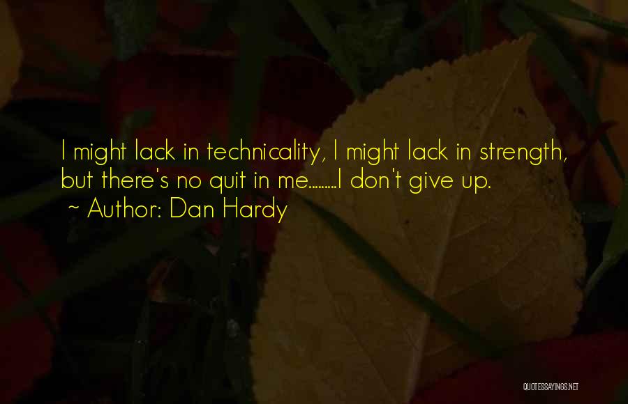 Dan Hardy Quotes: I Might Lack In Technicality, I Might Lack In Strength, But There's No Quit In Me.........i Don't Give Up.