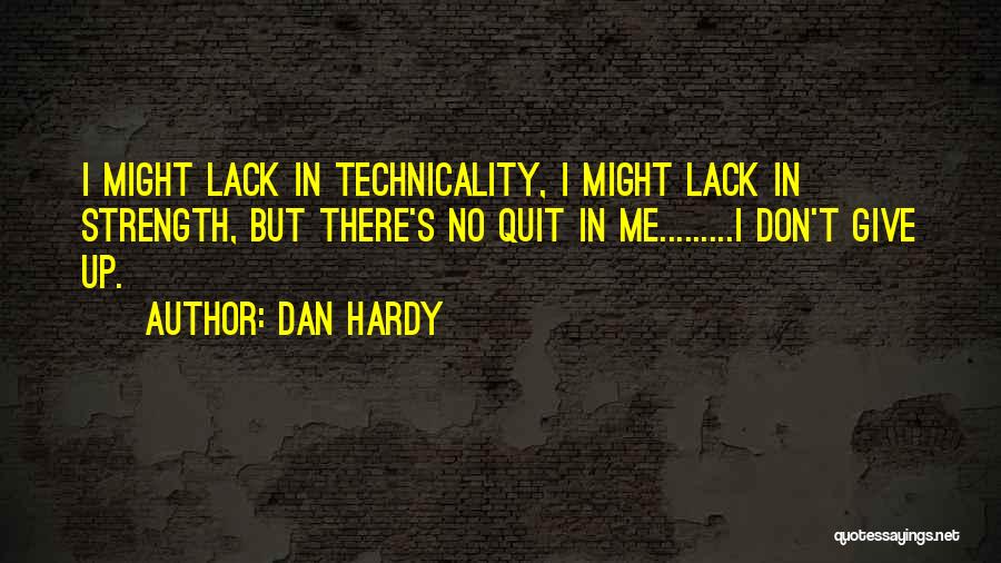 Dan Hardy Quotes: I Might Lack In Technicality, I Might Lack In Strength, But There's No Quit In Me.........i Don't Give Up.