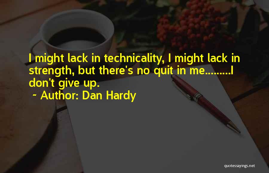 Dan Hardy Quotes: I Might Lack In Technicality, I Might Lack In Strength, But There's No Quit In Me.........i Don't Give Up.