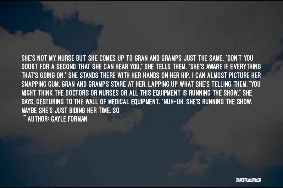 Gayle Forman Quotes: She's Not My Nurse But She Comes Up To Gran And Gramps Just The Same. Don't You Doubt For A