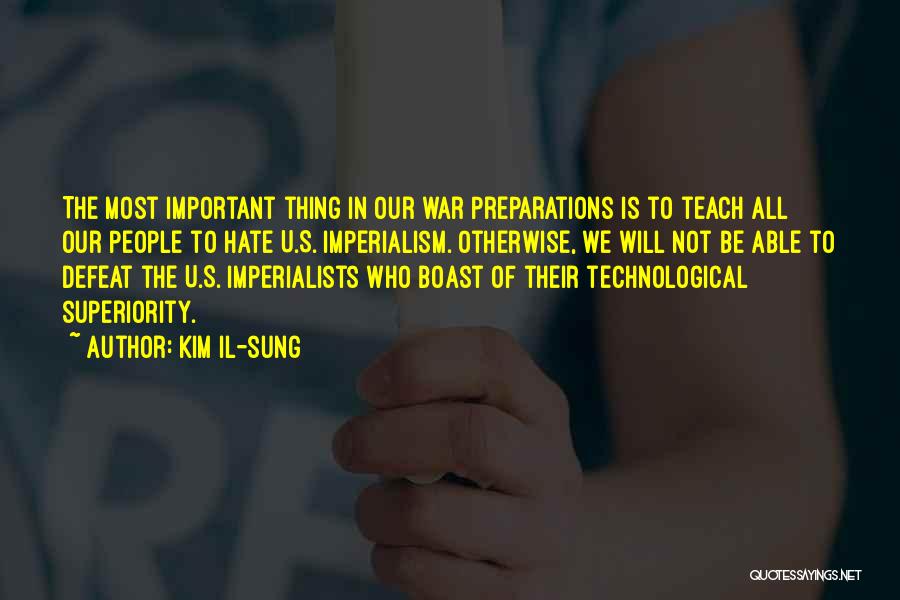 Kim Il-sung Quotes: The Most Important Thing In Our War Preparations Is To Teach All Our People To Hate U.s. Imperialism. Otherwise, We