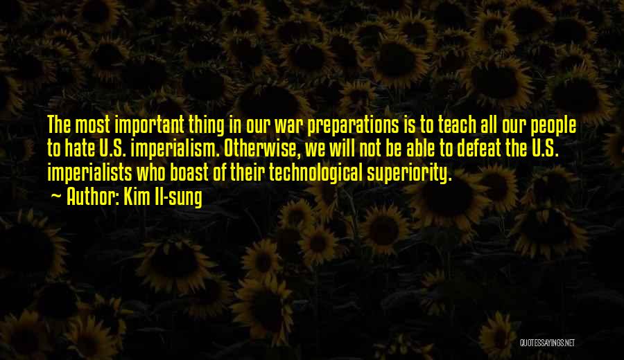 Kim Il-sung Quotes: The Most Important Thing In Our War Preparations Is To Teach All Our People To Hate U.s. Imperialism. Otherwise, We