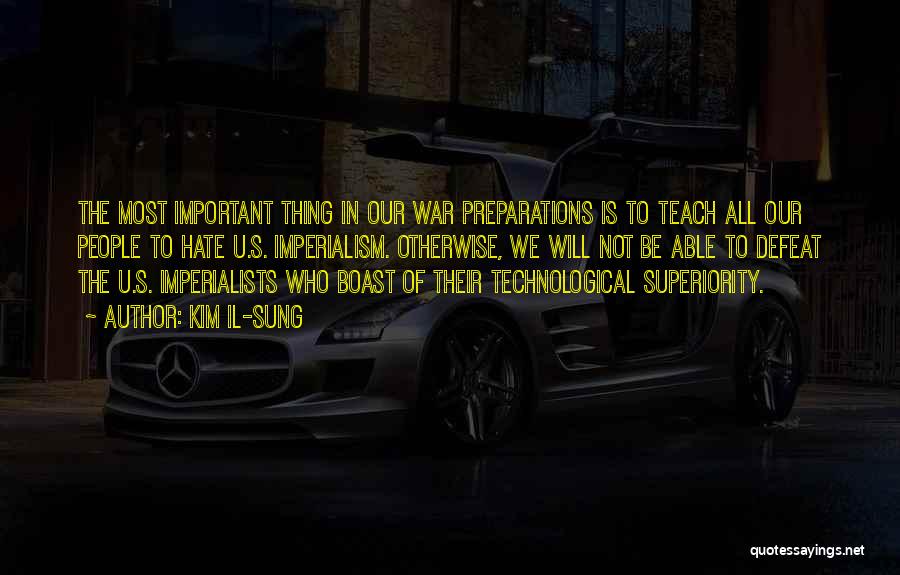 Kim Il-sung Quotes: The Most Important Thing In Our War Preparations Is To Teach All Our People To Hate U.s. Imperialism. Otherwise, We