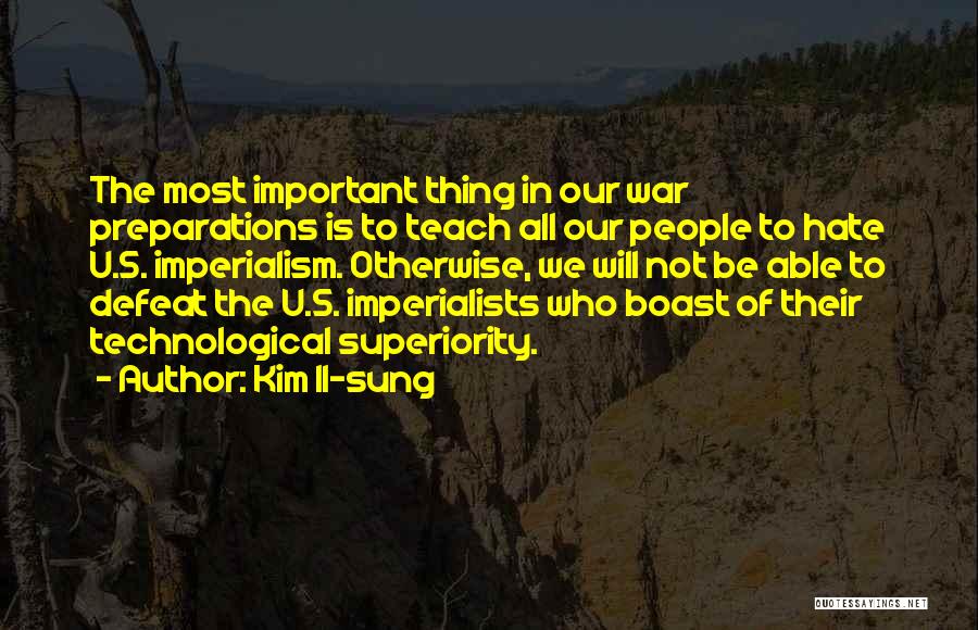 Kim Il-sung Quotes: The Most Important Thing In Our War Preparations Is To Teach All Our People To Hate U.s. Imperialism. Otherwise, We