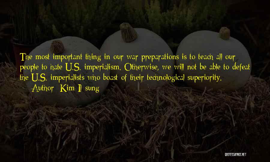 Kim Il-sung Quotes: The Most Important Thing In Our War Preparations Is To Teach All Our People To Hate U.s. Imperialism. Otherwise, We