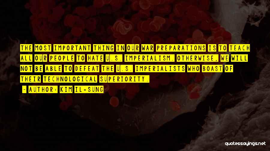 Kim Il-sung Quotes: The Most Important Thing In Our War Preparations Is To Teach All Our People To Hate U.s. Imperialism. Otherwise, We