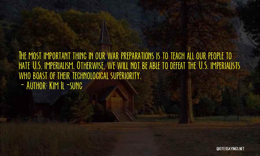 Kim Il-sung Quotes: The Most Important Thing In Our War Preparations Is To Teach All Our People To Hate U.s. Imperialism. Otherwise, We