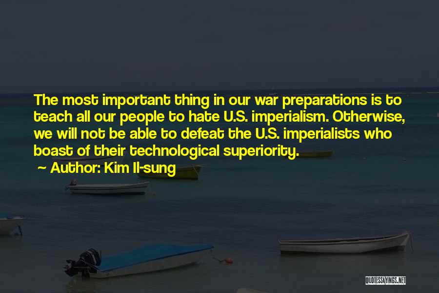 Kim Il-sung Quotes: The Most Important Thing In Our War Preparations Is To Teach All Our People To Hate U.s. Imperialism. Otherwise, We