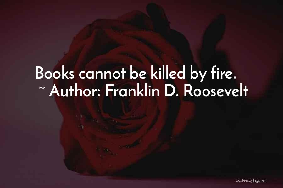Franklin D. Roosevelt Quotes: Books Cannot Be Killed By Fire.