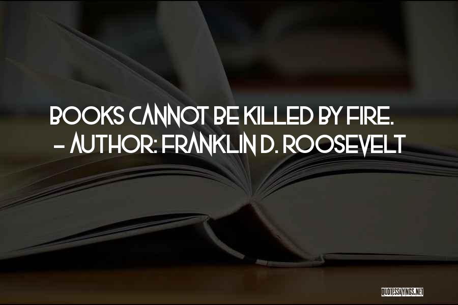 Franklin D. Roosevelt Quotes: Books Cannot Be Killed By Fire.
