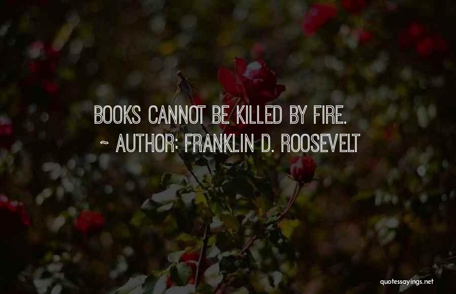 Franklin D. Roosevelt Quotes: Books Cannot Be Killed By Fire.