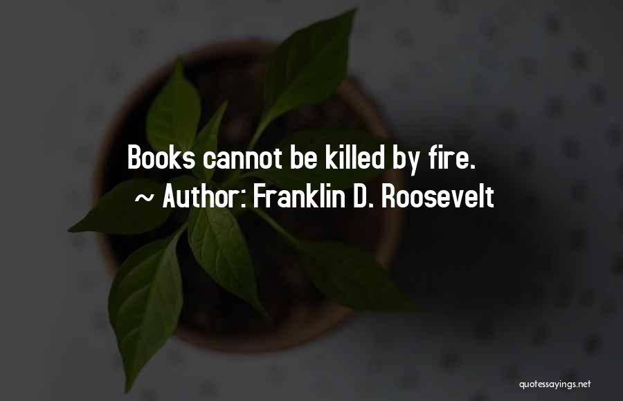 Franklin D. Roosevelt Quotes: Books Cannot Be Killed By Fire.