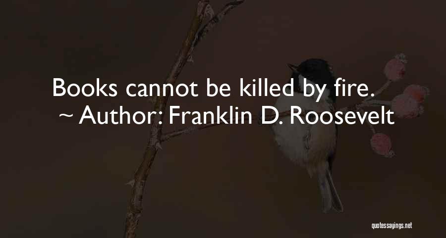 Franklin D. Roosevelt Quotes: Books Cannot Be Killed By Fire.