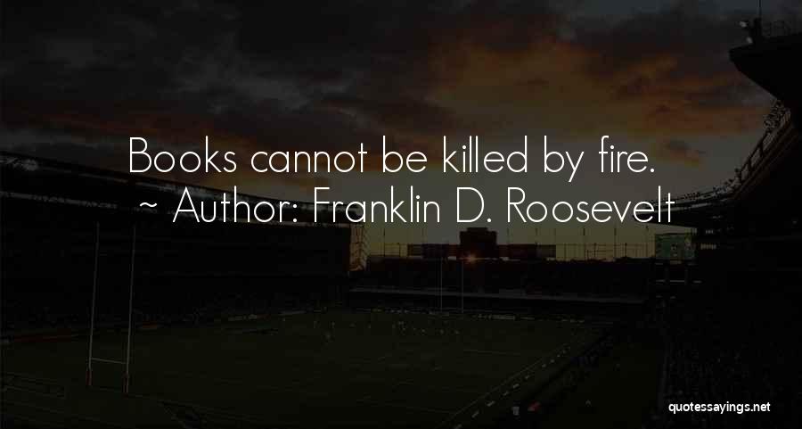 Franklin D. Roosevelt Quotes: Books Cannot Be Killed By Fire.