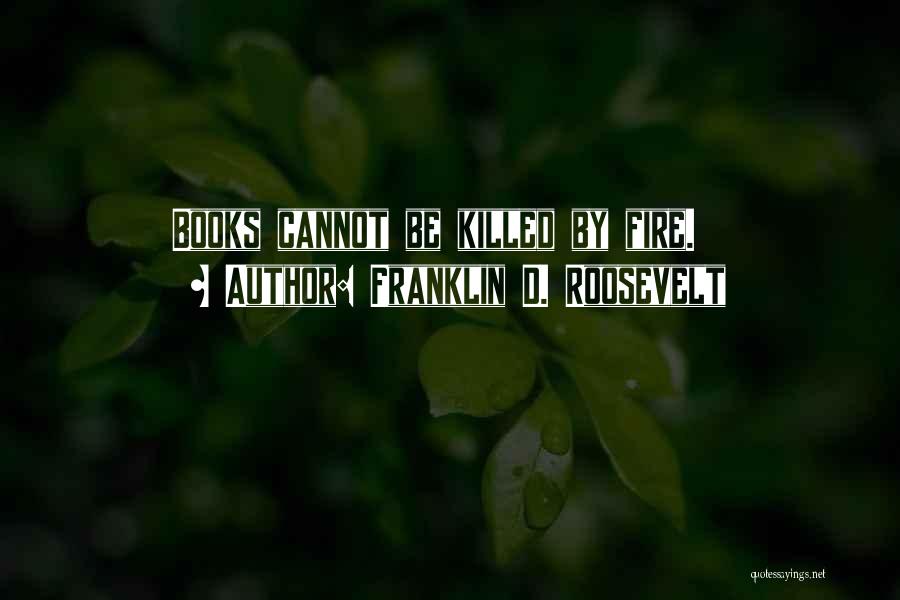 Franklin D. Roosevelt Quotes: Books Cannot Be Killed By Fire.