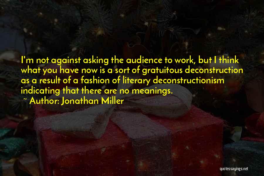 Jonathan Miller Quotes: I'm Not Against Asking The Audience To Work, But I Think What You Have Now Is A Sort Of Gratuitous