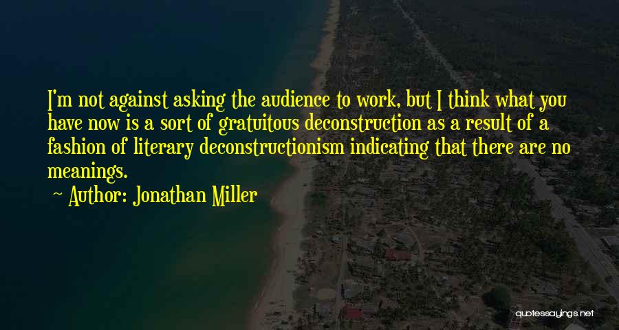 Jonathan Miller Quotes: I'm Not Against Asking The Audience To Work, But I Think What You Have Now Is A Sort Of Gratuitous