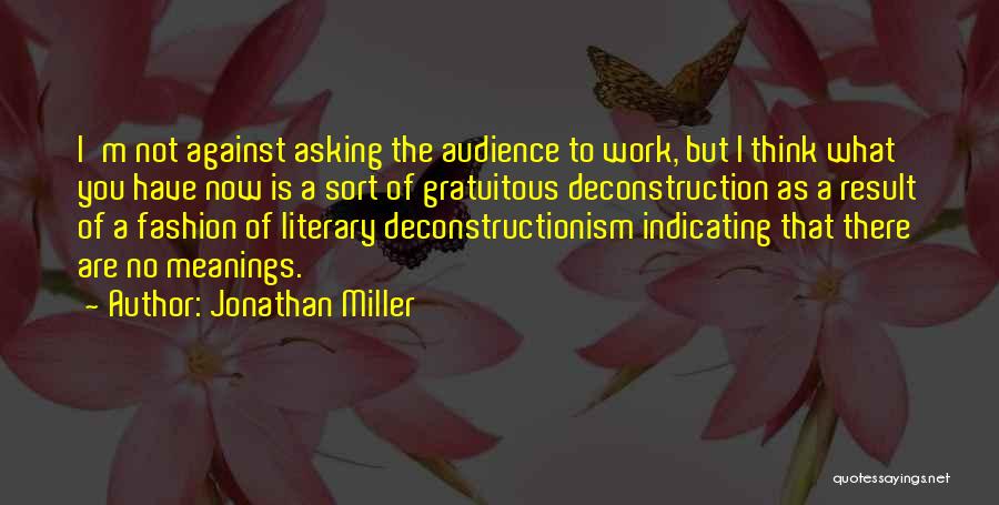 Jonathan Miller Quotes: I'm Not Against Asking The Audience To Work, But I Think What You Have Now Is A Sort Of Gratuitous