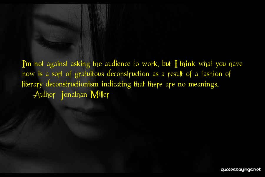 Jonathan Miller Quotes: I'm Not Against Asking The Audience To Work, But I Think What You Have Now Is A Sort Of Gratuitous