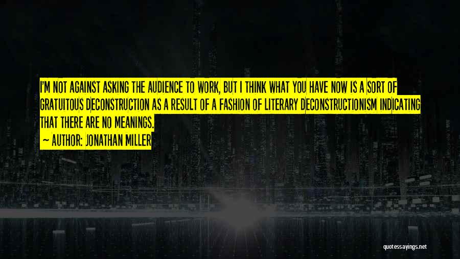 Jonathan Miller Quotes: I'm Not Against Asking The Audience To Work, But I Think What You Have Now Is A Sort Of Gratuitous