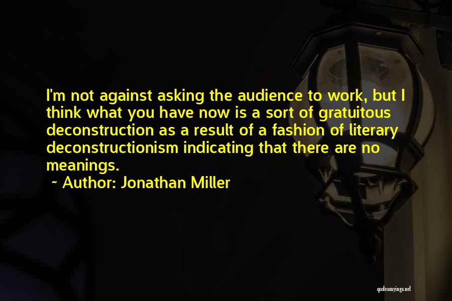 Jonathan Miller Quotes: I'm Not Against Asking The Audience To Work, But I Think What You Have Now Is A Sort Of Gratuitous