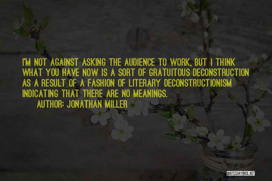 Jonathan Miller Quotes: I'm Not Against Asking The Audience To Work, But I Think What You Have Now Is A Sort Of Gratuitous