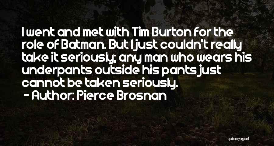 Pierce Brosnan Quotes: I Went And Met With Tim Burton For The Role Of Batman. But I Just Couldn't Really Take It Seriously;