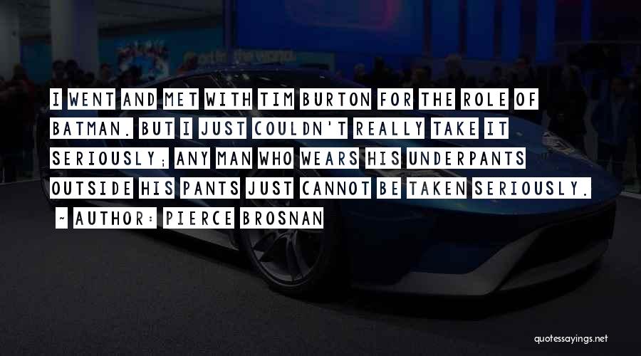 Pierce Brosnan Quotes: I Went And Met With Tim Burton For The Role Of Batman. But I Just Couldn't Really Take It Seriously;