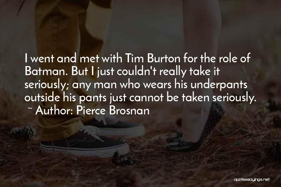 Pierce Brosnan Quotes: I Went And Met With Tim Burton For The Role Of Batman. But I Just Couldn't Really Take It Seriously;