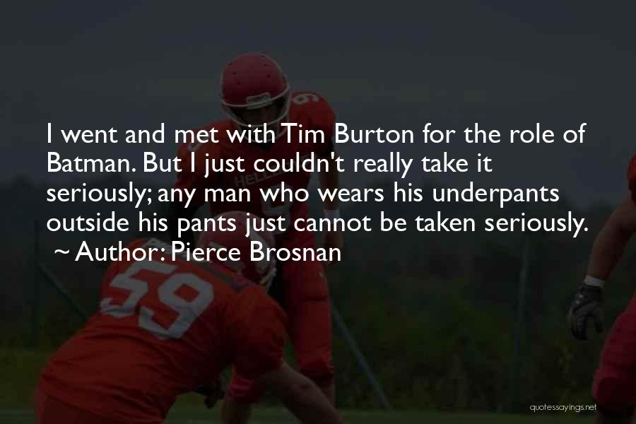 Pierce Brosnan Quotes: I Went And Met With Tim Burton For The Role Of Batman. But I Just Couldn't Really Take It Seriously;