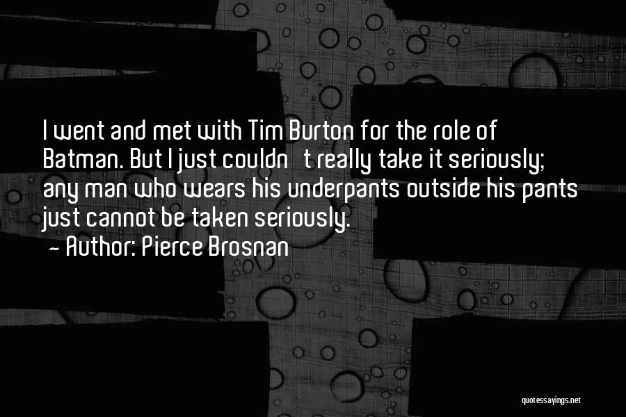 Pierce Brosnan Quotes: I Went And Met With Tim Burton For The Role Of Batman. But I Just Couldn't Really Take It Seriously;