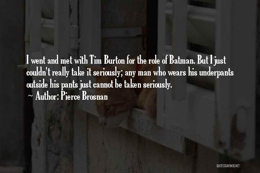 Pierce Brosnan Quotes: I Went And Met With Tim Burton For The Role Of Batman. But I Just Couldn't Really Take It Seriously;